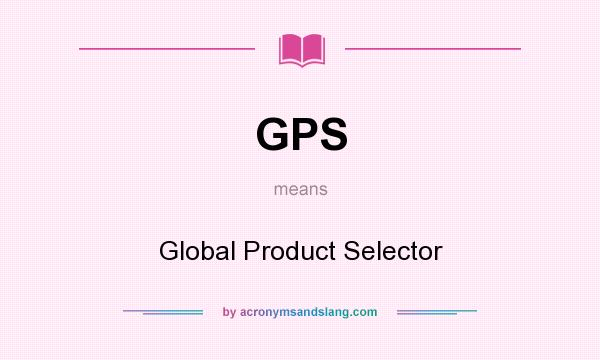 What does GPS mean? It stands for Global Product Selector