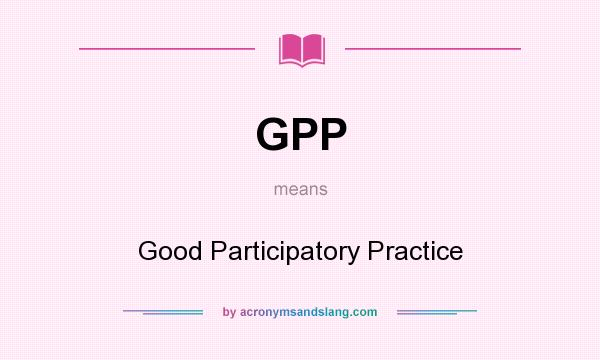 What does GPP mean? It stands for Good Participatory Practice