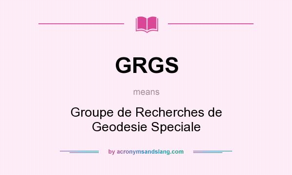 What does GRGS mean? It stands for Groupe de Recherches de Geodesie Speciale