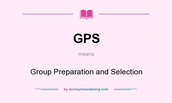 What does GPS mean? It stands for Group Preparation and Selection