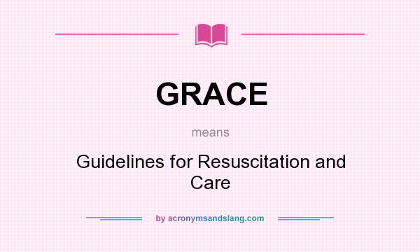 What does GRACE mean? It stands for Guidelines for Resuscitation and Care