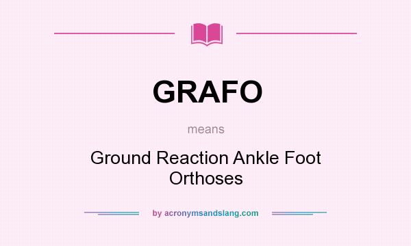 What does GRAFO mean? It stands for Ground Reaction Ankle Foot Orthoses
