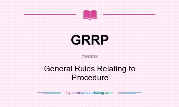What does GRRP mean? It stands for General Rules Relating to Procedure