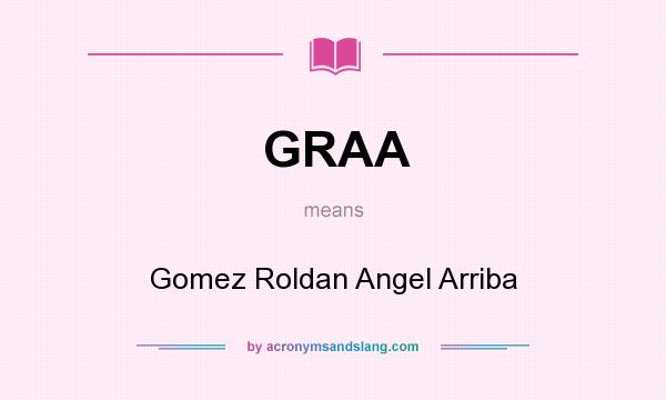What does GRAA mean? It stands for Gomez Roldan Angel Arriba