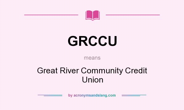 What does GRCCU mean? It stands for Great River Community Credit Union