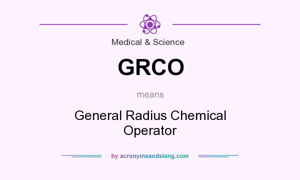What does GRCO mean? It stands for General Radius Chemical Operator