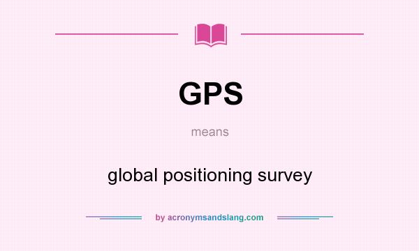 What does GPS mean? It stands for global positioning survey