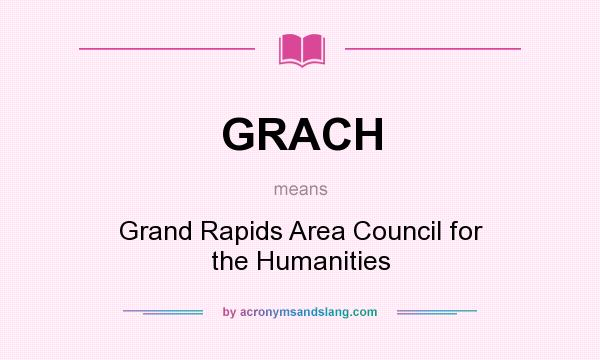 What does GRACH mean? It stands for Grand Rapids Area Council for the Humanities