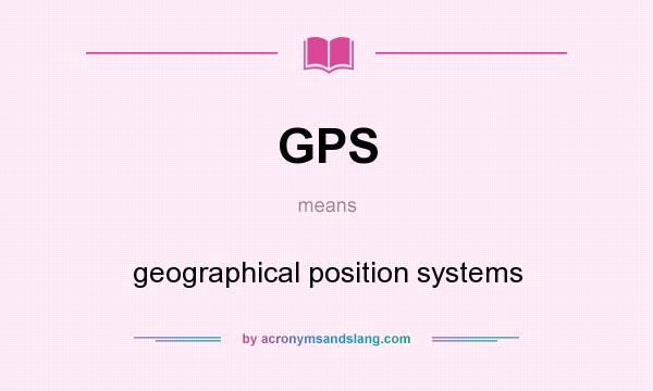 What does GPS mean? It stands for geographical position systems