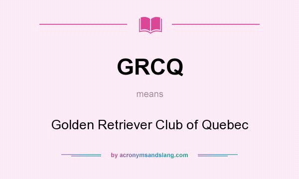 What does GRCQ mean? It stands for Golden Retriever Club of Quebec