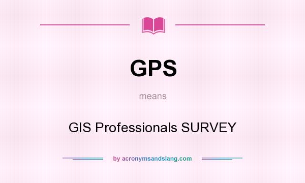 What does GPS mean? It stands for GIS Professionals SURVEY