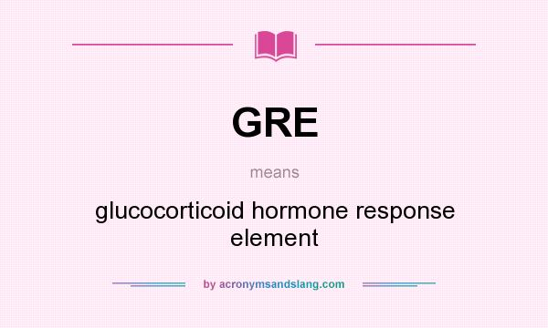 What does GRE mean? It stands for glucocorticoid hormone response element