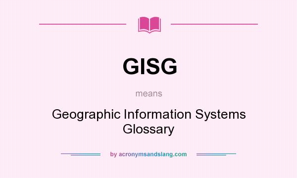 What does GISG mean? It stands for Geographic Information Systems Glossary