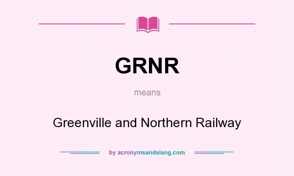 What does GRNR mean? It stands for Greenville and Northern Railway