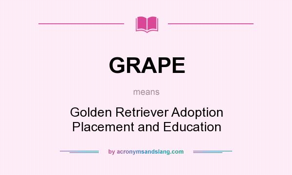 What does GRAPE mean? It stands for Golden Retriever Adoption Placement and Education