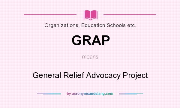What does GRAP mean? It stands for General Relief Advocacy Project