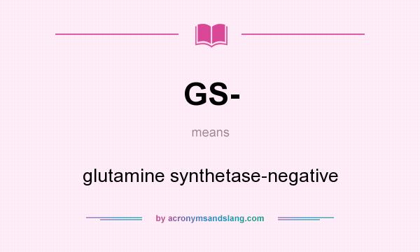 What does GS- mean? It stands for glutamine synthetase-negative