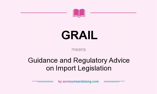 What does GRAIL mean? It stands for Guidance and Regulatory Advice on Import Legislation