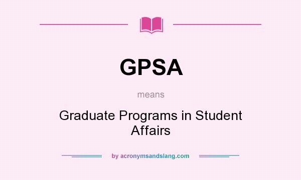 What does GPSA mean? It stands for Graduate Programs in Student Affairs