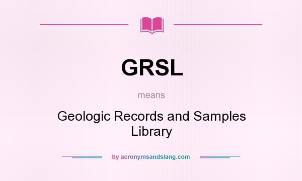 What does GRSL mean? It stands for Geologic Records and Samples Library