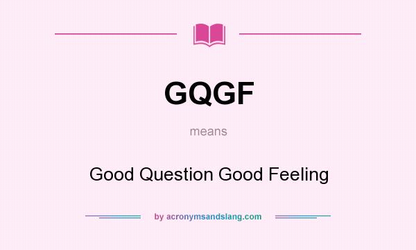 What does GQGF mean? It stands for Good Question Good Feeling