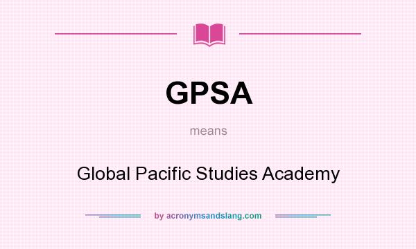 What does GPSA mean? It stands for Global Pacific Studies Academy