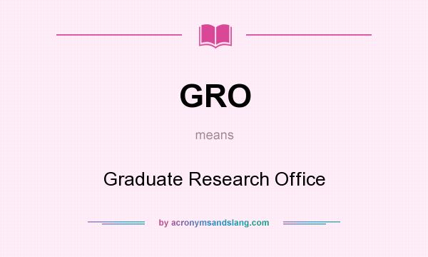 What does GRO mean? It stands for Graduate Research Office