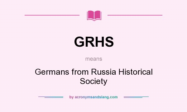 What does GRHS mean? It stands for Germans from Russia Historical Society