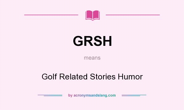 What does GRSH mean? It stands for Golf Related Stories Humor