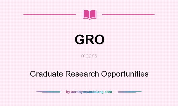 What does GRO mean? It stands for Graduate Research Opportunities