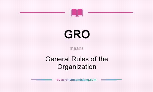 What does GRO mean? It stands for General Rules of the Organization