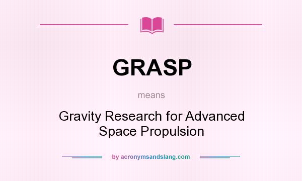 What does GRASP mean? It stands for Gravity Research for Advanced Space Propulsion