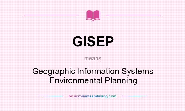 What does GISEP mean? It stands for Geographic Information Systems Environmental Planning