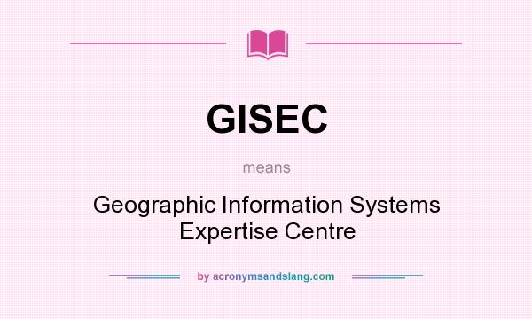 What does GISEC mean? It stands for Geographic Information Systems Expertise Centre