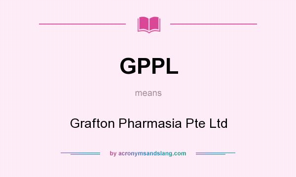 What does GPPL mean? It stands for Grafton Pharmasia Pte Ltd