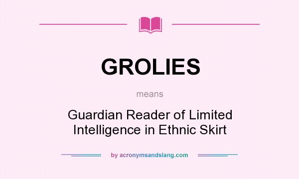 What does GROLIES mean? It stands for Guardian Reader of Limited Intelligence in Ethnic Skirt