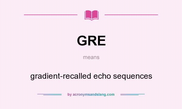 What does GRE mean? It stands for gradient-recalled echo sequences