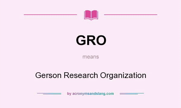 What does GRO mean? It stands for Gerson Research Organization