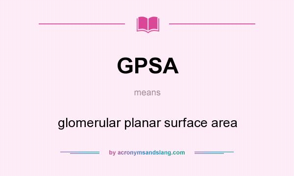 What does GPSA mean? It stands for glomerular planar surface area