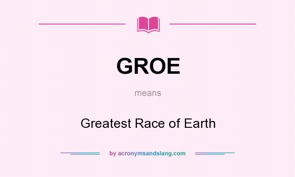 What does GROE mean? It stands for Greatest Race of Earth