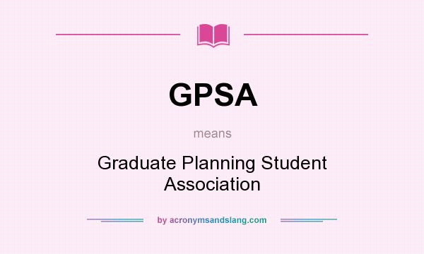 What does GPSA mean? It stands for Graduate Planning Student Association