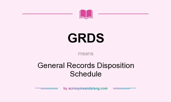 What does GRDS mean? It stands for General Records Disposition Schedule