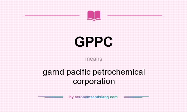 What does GPPC mean? It stands for garnd pacific petrochemical corporation