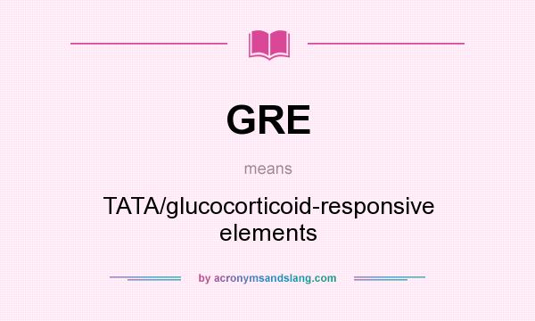 What does GRE mean? It stands for TATA/glucocorticoid-responsive elements