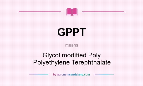 What does GPPT mean? It stands for Glycol modified Poly Polyethylene Terephthalate