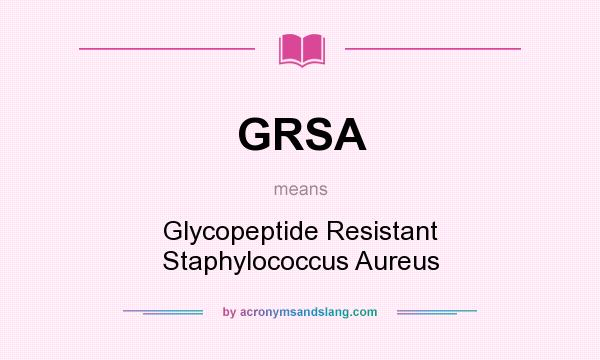 What does GRSA mean? It stands for Glycopeptide Resistant Staphylococcus Aureus