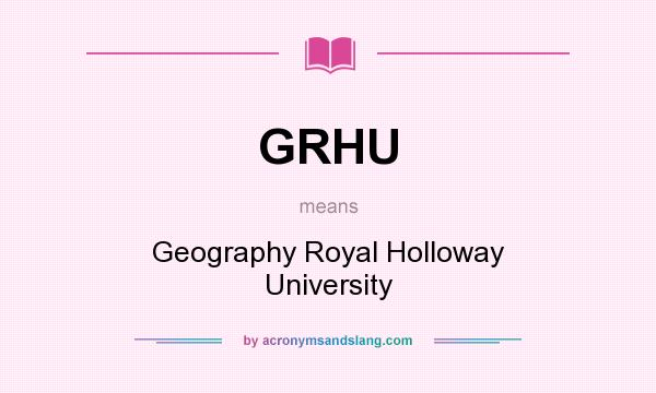 What does GRHU mean? It stands for Geography Royal Holloway University