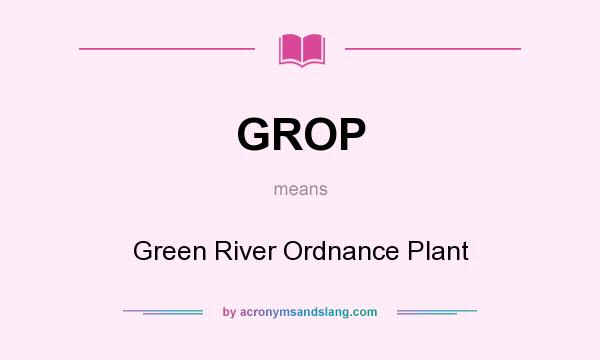 What does GROP mean? It stands for Green River Ordnance Plant