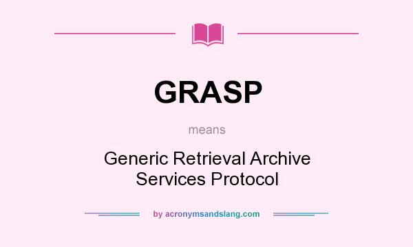 What does GRASP mean? It stands for Generic Retrieval Archive Services Protocol