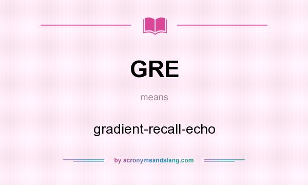 What does GRE mean? It stands for gradient-recall-echo